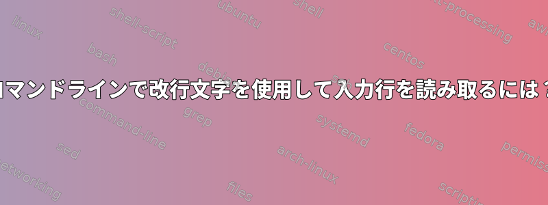 コマンドラインで改行文字を使用して入力行を読み取るには？