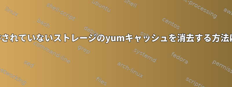 追跡されていないストレージのyumキャッシュを消去する方法は？