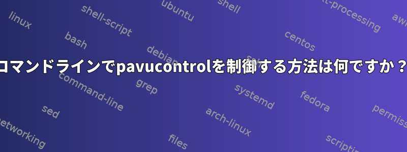 コマンドラインでpavucontrolを制御する方法は何ですか？