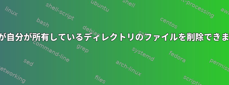 ユーザーが自分が所有しているディレクトリのファイルを削除できませんか？