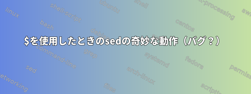 $を使用したときのsedの奇妙な動作（バグ？）