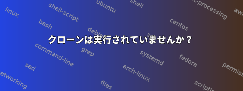 クローンは実行されていませんか？