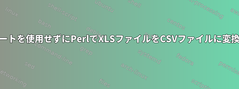 スプレッドシートを使用せずにPerlでXLSファイルをCSVファイルに変換する[閉じる]