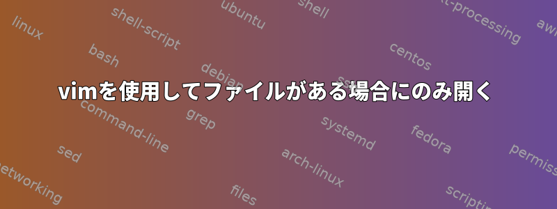 vimを使用してファイルがある場合にのみ開く