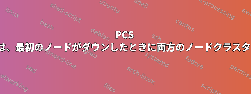 PCS Stonith（フェンシング）は、最初のノードがダウンしたときに両方のノードクラスタをシャットダウンします。