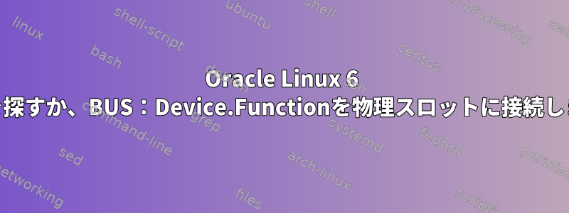 Oracle Linux 6 cmdを探すか、BUS：Device.Functionを物理スロットに接続します。