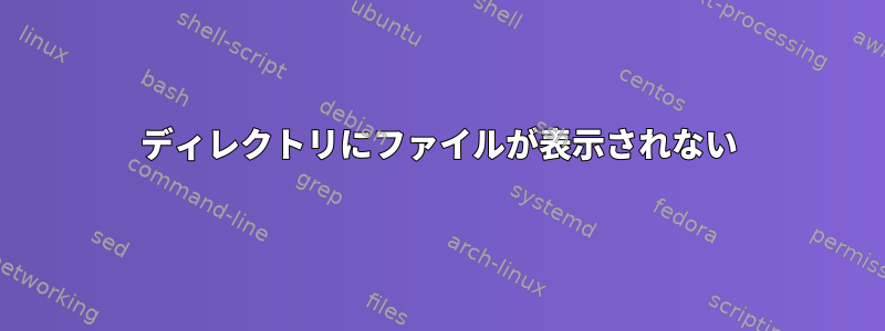 ディレクトリにファイルが表示されない