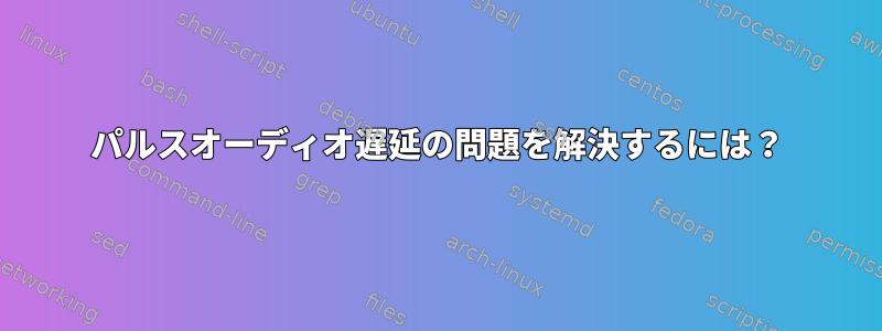 パルスオーディオ遅延の問題を解決するには？