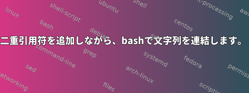 二重引用符を追加しながら、bashで文字列を連結します。