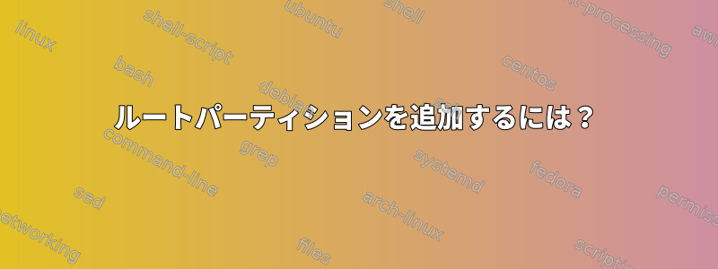 ルートパーティションを追加するには？