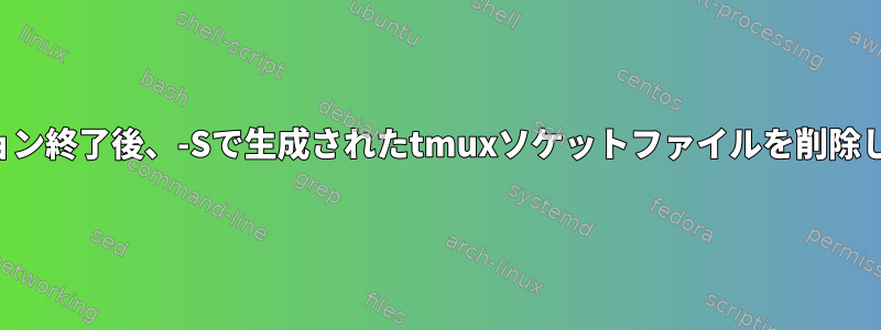 セッション終了後、-Sで生成されたtmuxソケットファイルを削除します。