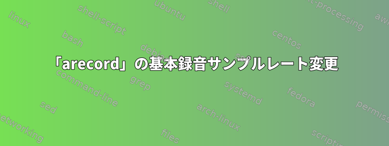 「arecord」の基本録音サンプルレート変更