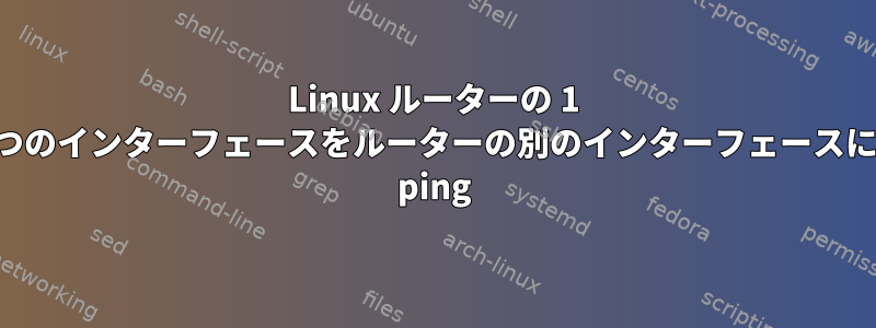 Linux ルーターの 1 つのインターフェースをルーターの別のインターフェースに ping