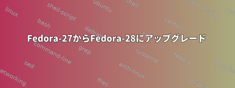 Fedora-27からFedora-28にアップグレード