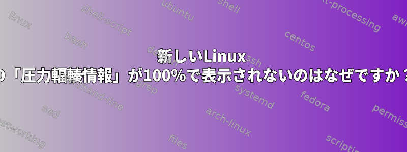 新しいLinux IO「圧力輻輳情報」が100％で表示されないのはなぜですか？