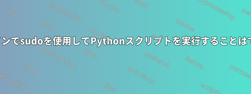 コマンドラインでsudoを使用してPythonスクリプトを実行することはできません。