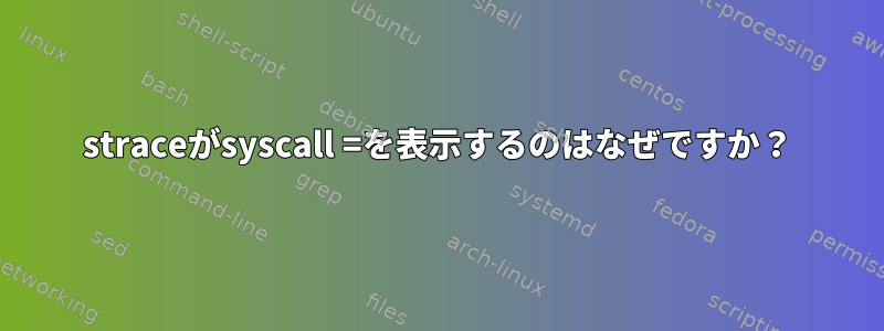 straceがsyscall =を表示するのはなぜですか？