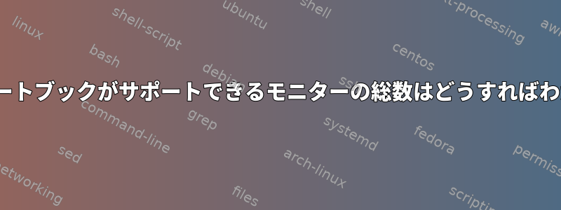 私のLinuxノートブックがサポートできるモニターの総数はどうすればわかりますか？