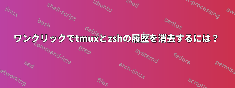 ワンクリックでtmuxとzshの履歴を消去するには？