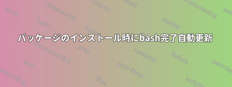 パッケージのインストール時にbash完了自動更新