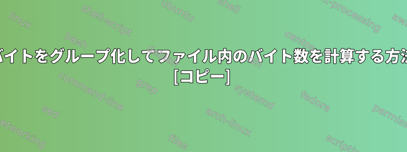 同じバイトをグループ化してファイル内のバイト数を計算する方法は？ [コピー]