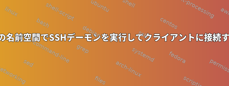 別の名前空間でSSHデーモンを実行してクライアントに接続する