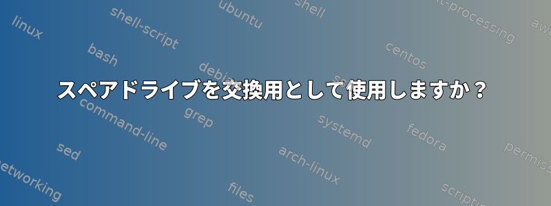 スペアドライブを交換用として使用しますか？