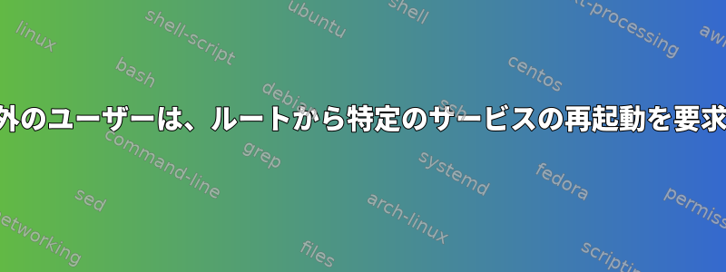 ルート以外のユーザーは、ルートから特定のサービスの再起動を要求します。