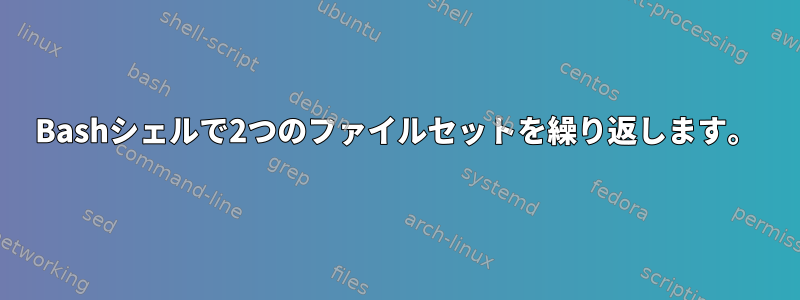 Bashシェルで2つのファイルセットを繰り返します。