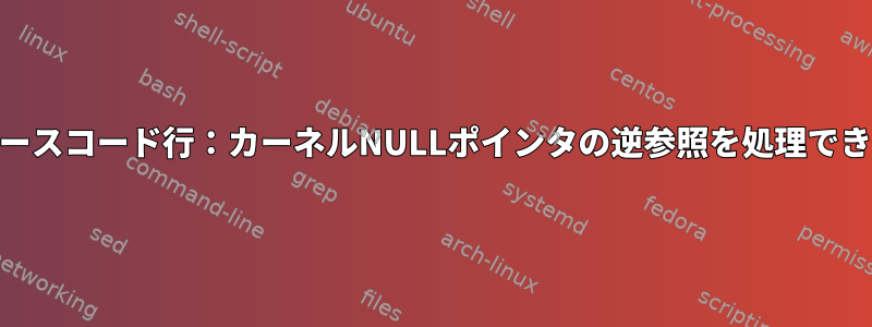 BUGのソースコード行：カーネルNULLポインタの逆参照を処理できません。