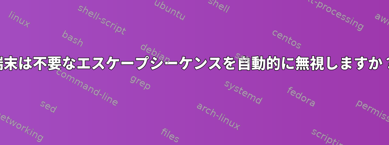 端末は不要なエスケープシーケンスを自動的に無視しますか？