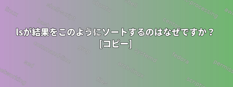 lsが結果をこのようにソートするのはなぜですか？ [コピー]