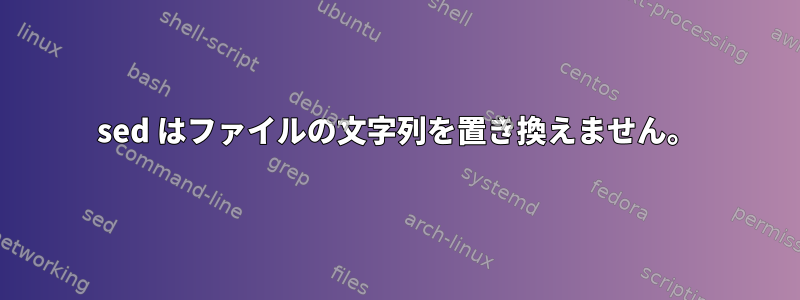 sed はファイルの文字列を置き換えません。