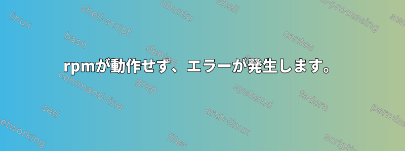 rpmが動作せず、エラーが発生します。