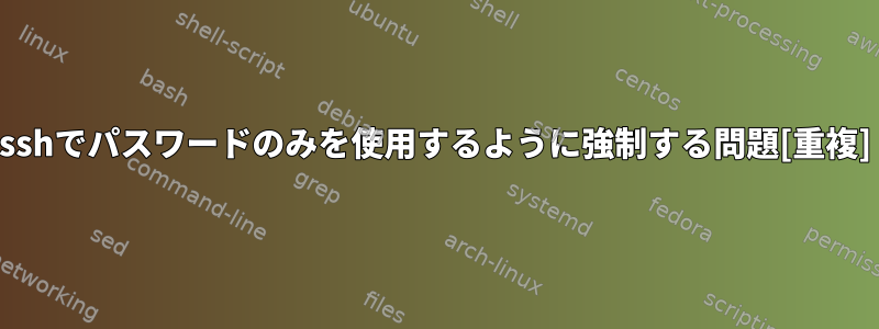 sshでパスワードのみを使用するように強制する問題[重複]