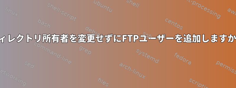 ディレクトリ所有者を変更せずにFTPユーザーを追加しますか？