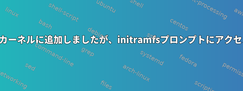 Kexecを新しいカーネルに追加しましたが、initramfsプロンプトにアクセスできません！