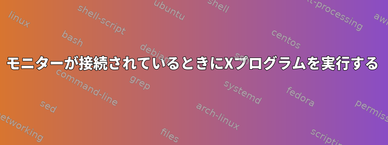 モニターが接続されているときにXプログラムを実行する