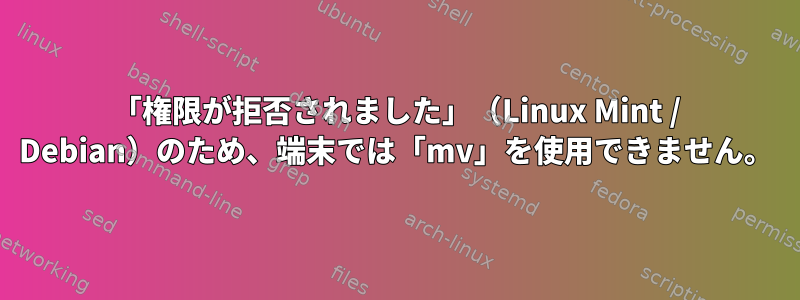 「権限が拒否されました」（Linux Mint / Debian）のため、端末では「mv」を使用できません。