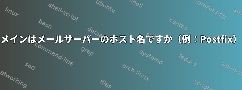 メールドメインはメールサーバーのホスト名ですか（例：Postfix）[閉じる]