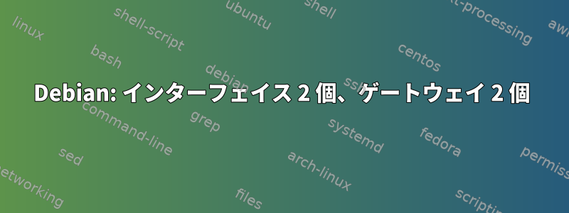 Debian: インターフェイス 2 個、ゲートウェイ 2 個