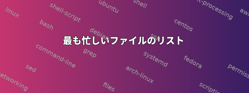 最も忙しいファイルのリスト