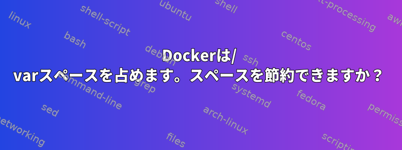 Dockerは/ varスペースを占めます。スペースを節約できますか？