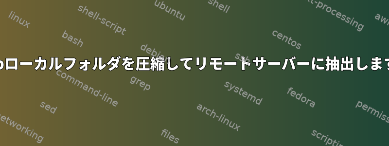 gzipローカルフォルダを圧縮してリモートサーバーに抽出します。