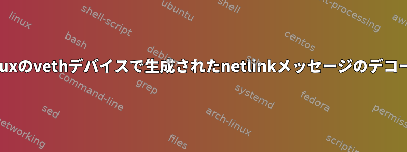 Linuxのvethデバイスで生成されたnetlinkメッセージのデコード