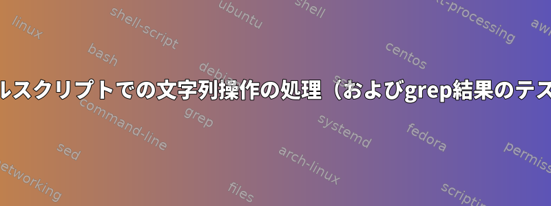 シェルスクリプトでの文字列操作の処理（およびgrep結果のテスト）