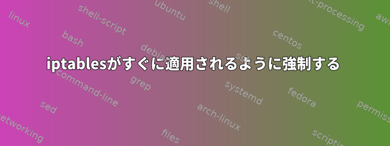 iptablesがすぐに適用されるように強制する