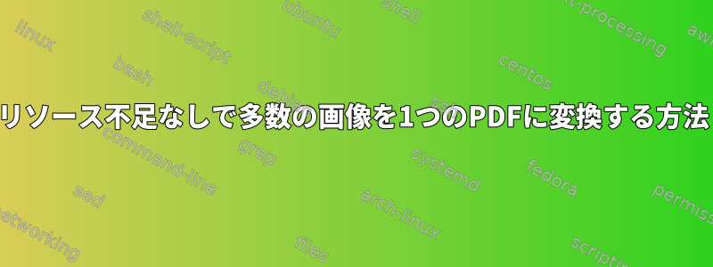 リソース不足なしで多数の画像を1つのPDFに変換する方法