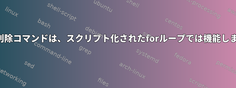 カール削除コマンドは、スクリプト化されたforループでは機能しません。