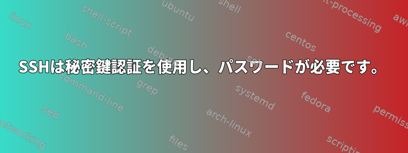 SSHは秘密鍵認証を使用し、パスワードが必要です。